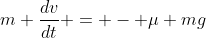 m \frac{dv}{dt} = - \mu mg