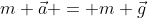 m \vec{a} = m \vec{g}