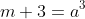 m+3=a^3