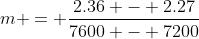m = \dfrac{2.36 - 2.27}{7600 - 7200}