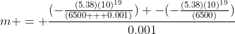 m = \frac{(-\frac{(5.38)(10)^{19}}{(6500 + 0.001)}) -(-\frac{(5.38)(10)^{19}}{(6500)})}{0.001}