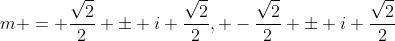 m = \frac{\sqrt{2}}{2} \pm i \frac{\sqrt{2}}{2}, -\frac{\sqrt{2}}{2} \pm i \frac{\sqrt{2}}{2}