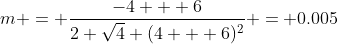 m = \frac{-4 + 6}{2 \sqrt{4} (4 + 6)^2} = 0.005