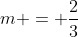 m = \frac{2}{3}