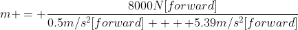 m = \frac{8000N[forward]}{0.5m/s^2[forward] +  5.39m/s^2[forward]}