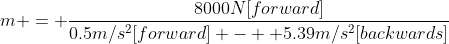 m = \frac{8000N[forward]}{0.5m/s^2[forward] -  5.39m/s^2[backwards]}