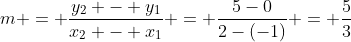 m = \frac{y_2 - y_1}{x_2 - x_1} = \frac{5-0}{2-(-1)} = \frac{5}{3}