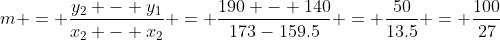 m = \frac{y_2 - y_1}{x_2 - x_2} = \frac{190 - 140}{173-159.5} = \frac{50}{13.5} = \frac{100}{27}