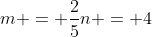 m = \frac25n = 4