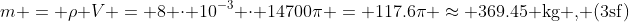 m = \rho V = 8 \cdot 10^{-3} \cdot 14700\pi = 117.6\pi \approx 369.45 \text{kg , (3sf)}