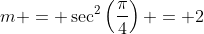 m = \sec^2\left(\frac{\pi}{4}\right) = 2
