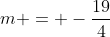 m = -\frac{19}{4}