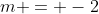 m = -2