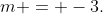 m = -3.
