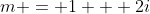 m = 1 + 2i
