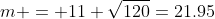 m = 11+\sqrt{120}=21.95