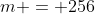 m = 256