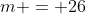 m = 26