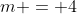 m = 4