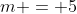 m = 5