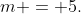 m = 5.