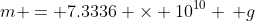 m = 7.3336 \times 10^{10} \, g