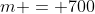 m = 700