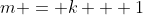 m = k + 1