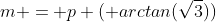 m = p ( arctan(\sqrt{3}))