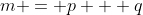 m = p + q