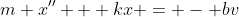 m x'' + kx = - bv
