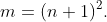 m=(n+1)^2.