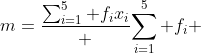 m=\frac{\sum_{i=1}^5 f_ix_i} {\sum_{i=1}^5 f_i} 