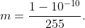 m=\frac{1-10^{-10}}{255}.