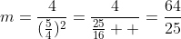 m=\frac{4}{(\frac{5}{4})^2}=\frac{4}{\frac{25}{16}  }=\frac{64}{25}