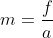 m=\frac{f}{a}