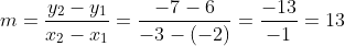 m=\frac{y_2-y_1}{x_2-x_1}=\frac{-7-6}{-3-(-2)}=\frac{-13}{-1}=13