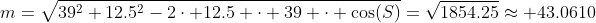 m=\sqrt{39^2+12.5^2-2\cdot 12.5 \cdot 39 \cdot \cos(S)}=\sqrt{1854.25}\approx 43.0610