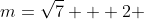 m=\sqrt{7} + 2 