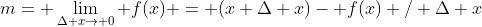 m= \lim_{\Delta x\rightarrow 0} f(x) = (x+\Delta x)- f(x) / \Delta x