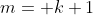 m= k+1