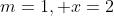 m=1, x=2