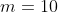 m=10