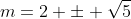 m=2 \pm \sqrt{5}