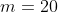 m=20