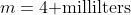 m=4\mbox{ millilters}