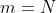 m=N