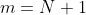 m=N+1