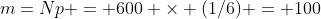m=Np = 600 \times (1/6) = 100