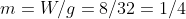 m=W/g=8/32=1/4